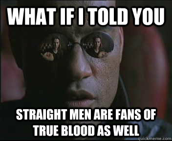 what if i told you straight men are fans of true blood as we - Morpheus SC