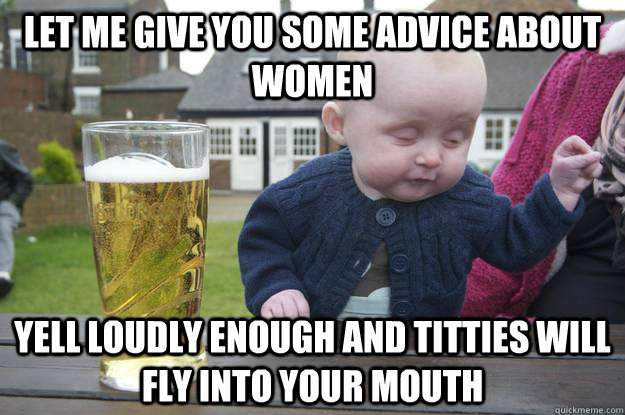 let me give you some advice about women yell loudly enough a - Drunk Baby