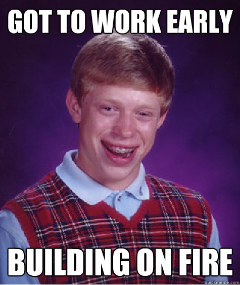 got to work early building on fire - Bad Luck Brian