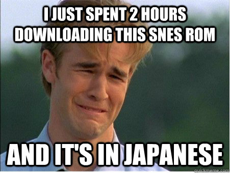 i just spent 2 hours downloading this snes rom and its in j - 1990s Problems