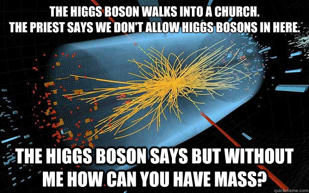 the higgs boson walks into a church the priest says we don - God Particle