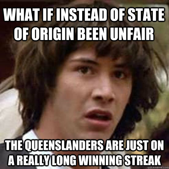 what if instead of state of origin been unfair the queenslan - conspiracy keanu