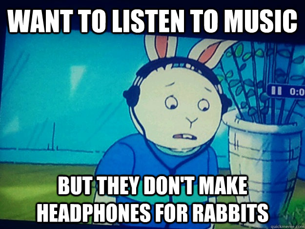 want to listen to music but they dont make headphones for r - First World Rabbit Problems