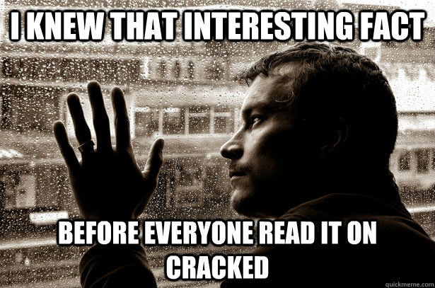 i knew that interesting fact before everyone read it on crac - over educated problems