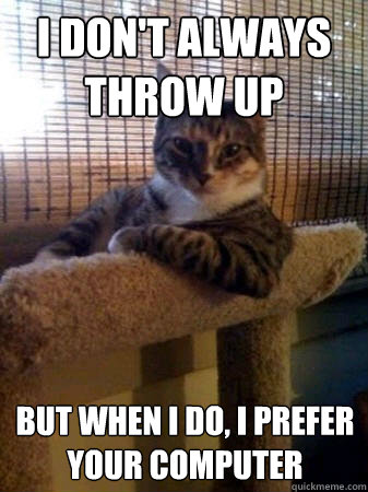 i dont always throw up but when i do i prefer your compute - The Most Interesting Cat in the World