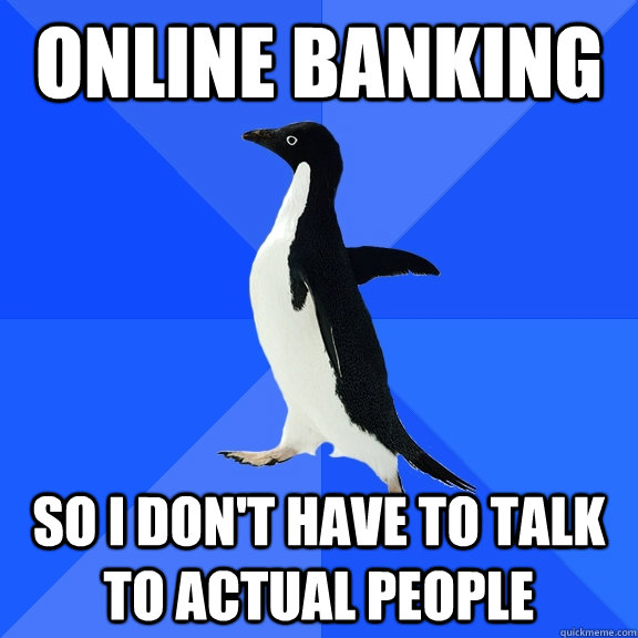 online banking so i dont have to talk to actual people - Socially Awkward Penguin