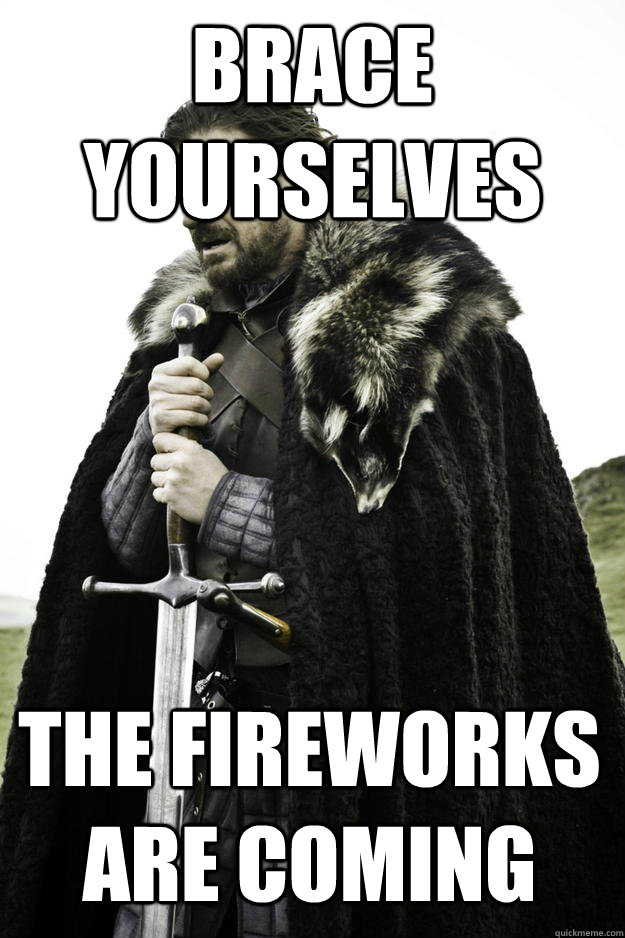 brace yourselves the fireworks are coming - Winter is coming