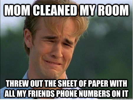 mom cleaned my room threw out the sheet of paper with all my - 1990s Problems