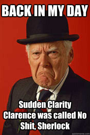 back in my day sudden clarity clarence was called no shit s - Pissed old guy