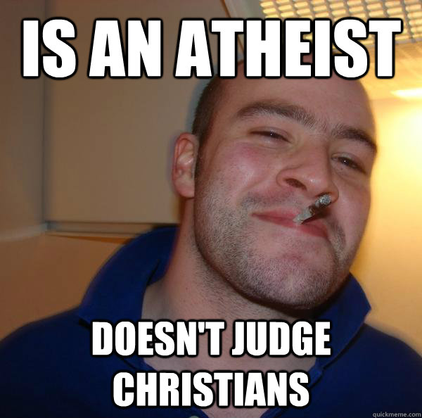 is an atheist doesnt judge christians - Good Guy Greg