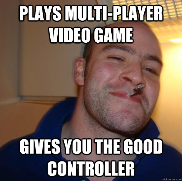 plays multiplayer video game gives you the good controller - Good Guy Greg