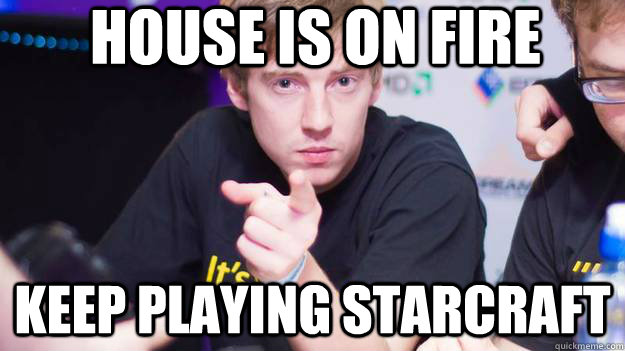 house is on fire keep playing starcraft - dApollo
