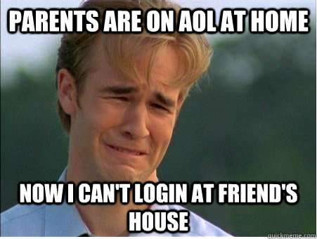 parents are on aol at home now i cant login at friends hou - 1990s Problems