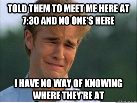 told them to meet me here at 730 and no ones here i have n - 1990s Problems