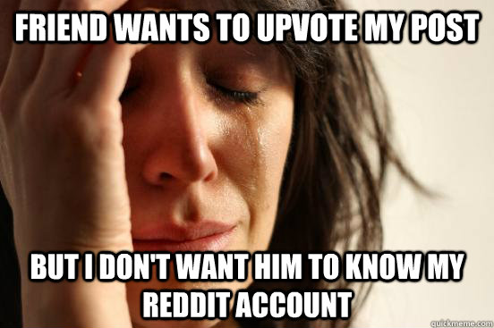 friend wants to upvote my post but i dont want him to know - First World Problems