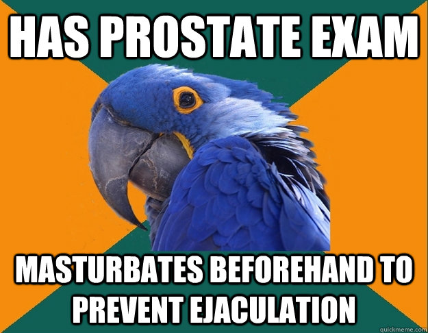 has prostate exam masturbates beforehand to prevent ejaculat - Paranoid Parrot