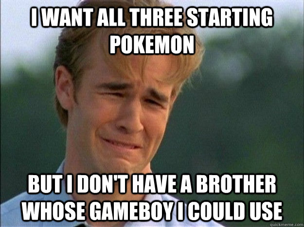 i want all three starting pokemon but i dont have a brother - 1990s Problems