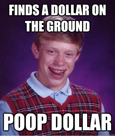 finds a dollar on the ground poop dollar - Bad Luck Brian