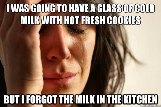 i was going to have a glass of cold milk with hot fresh cook - First World Problems