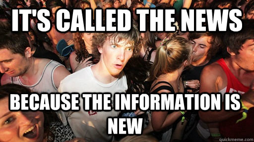 its called the news because the information is new - Sudden Clarity Clarence