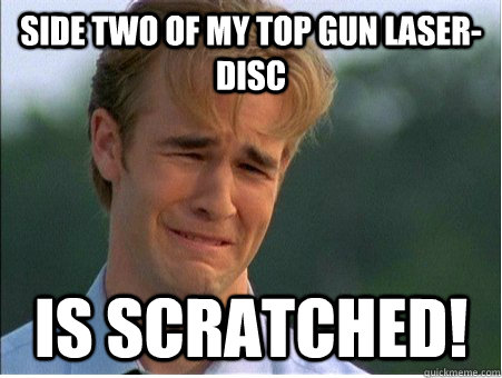 side two of my top gun laserdisc is scratched - 1990s Problems