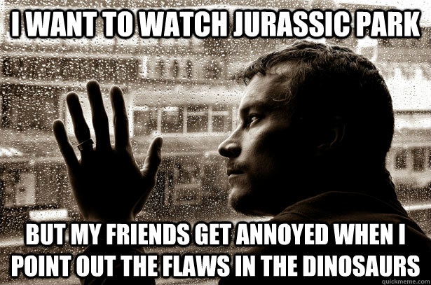 i want to watch jurassic park but my friends get annoyed whe - over educated problems
