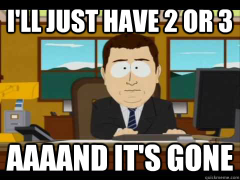 ill just have 2 or 3 aaaand its gone - Aaaand its gone.