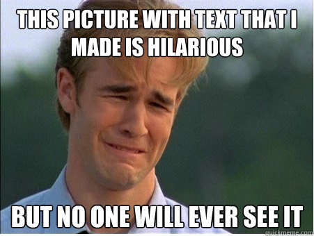 this picture with text that i made is hilarious but no one w - 1990s Problems