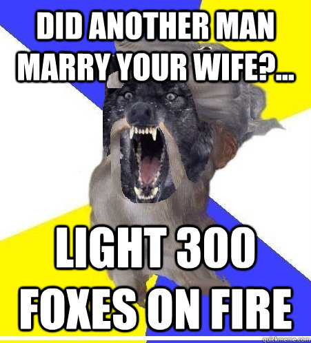 did another man marry your wife light 300 foxes on fire - Insanity God