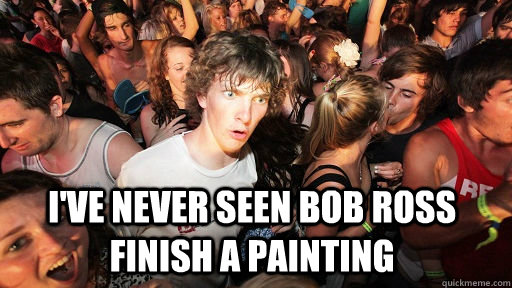 ive never seen bob ross finish a painting - Sudden Clarity Clarence