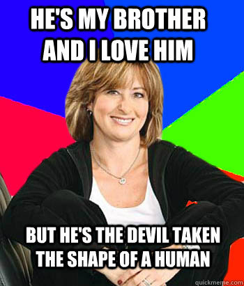 hes my brother and i love him but hes the devil taken the - Sheltering Suburban Mom