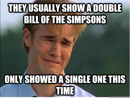 they usually show a double bill of the simpsons only showed - 1990s Problems