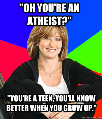 oh youre an atheist youre a teen youll know better w - Sheltering Suburban Mom