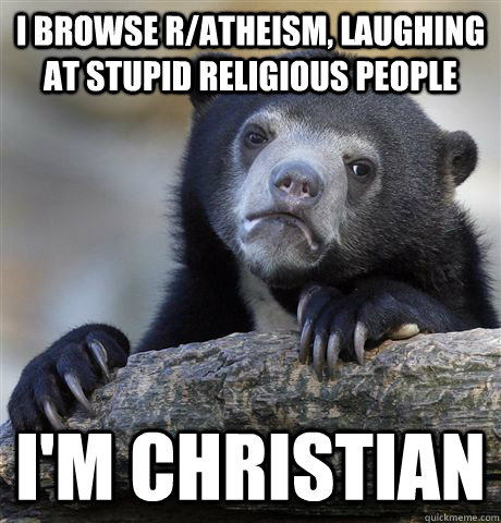 i browse ratheism laughing at stupid religious people im - Confession Bear