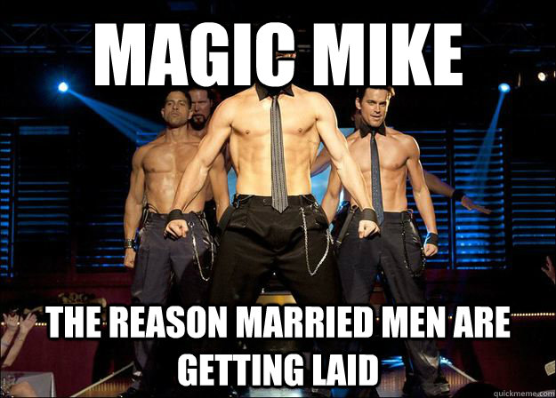 magic mike the reason married men are getting laid - Magic Mike