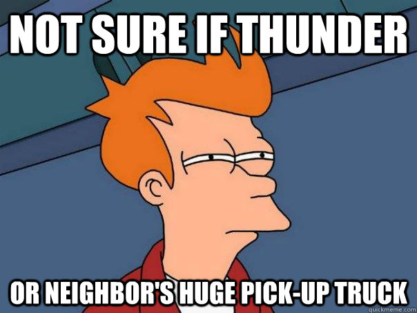 not sure if thunder or neighbors huge pickup truck - Futurama Fry