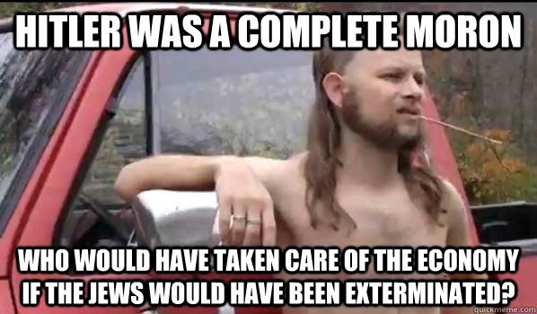 hitler was a complete moron who would have taken care of the - Almost Politically Correct Redneck