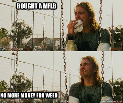 bought a mflb no more money for weed - First World Stoner Problems
