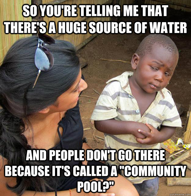 so youre telling me that theres a huge source of water and - Skeptical Third World Kid