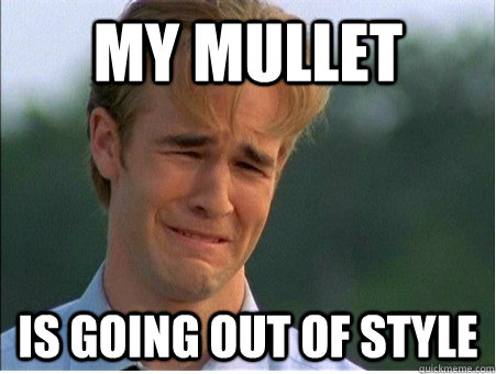 my mullet is going out of style - 1990s Problems