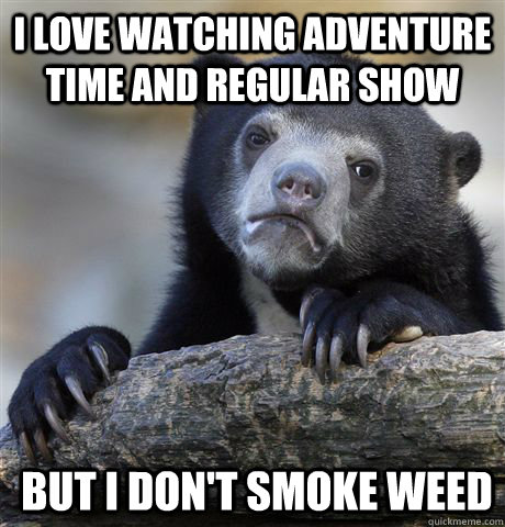 i love watching adventure time and regular show but i dont - Confession Bear