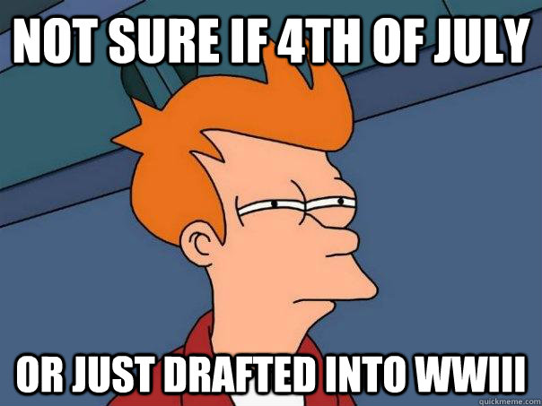not sure if 4th of july or just drafted into wwiii - Futurama Fry