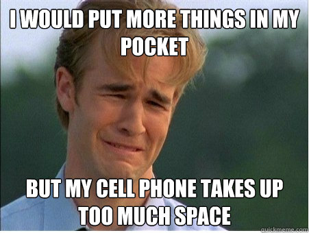 i would put more things in my pocket but my cell phone takes - 1990s Problems