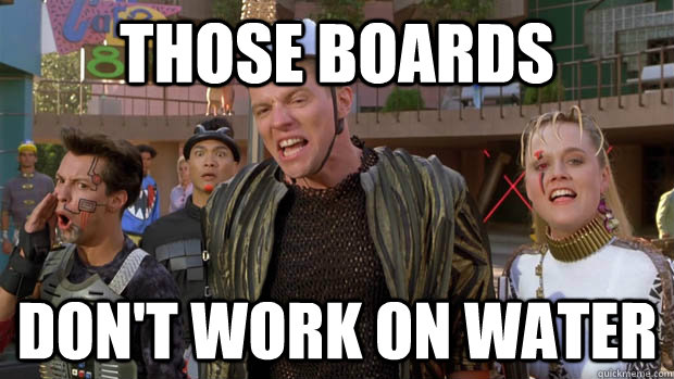 those boards dont work on water - sudden clarity whitey