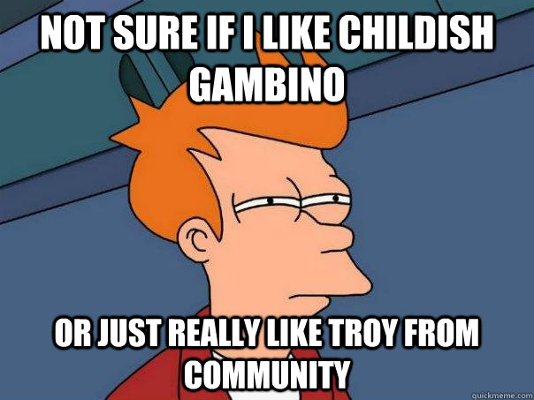 not sure if i like childish gambino or just really like troy - Futurama Fry