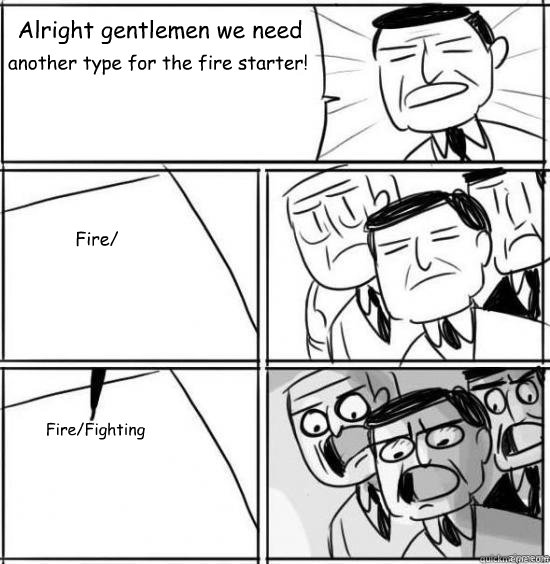 alright gentlemen we need another type for the fire starter - alright gentlemen