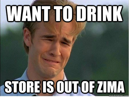 want to drink store is out of zima - 1990s Problems