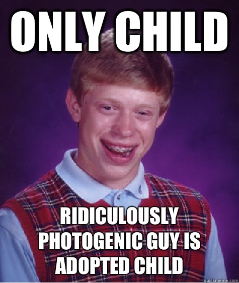 Only child Ridiculously photogenic guy is adopted child - Bad Luck Brian