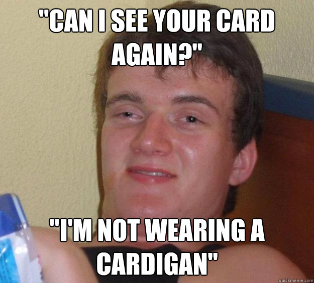 can i see your card again im not wearing a cardigan - 10 Guy