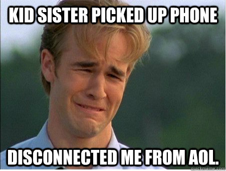 kid sister picked up phone disconnected me from aol - 1990s Problems